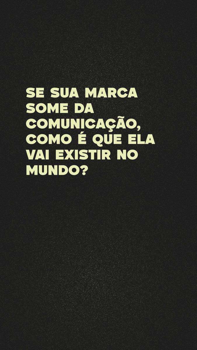Se sua marca some da comunicação, como ela vai existir no mundo?